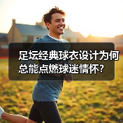 足坛经典球衣设计为何总能点燃球迷情怀?(图2) 足坛经典球衣设计为何总能点燃球迷情怀?(图2)