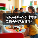 足坛经典球衣设计为何总能点燃球迷情怀？