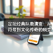 足坛经典队徽演变:从符号到文化传奇的蜕变之路(图2) 足坛经典队徽演变:从符号到文化传奇的蜕变之路(图2)