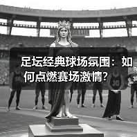 足坛经典球场氛围:如何点燃赛场激情?(图2) 足坛经典球场氛围:如何点燃赛场激情?(图2)