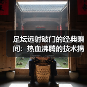 足坛远射破门的经典瞬间：热血沸腾的技术揭秘