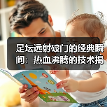 足坛远射破门的经典瞬间:热血沸腾的技术揭秘(图3) 足坛远射破门的经典瞬间:热血沸腾的技术揭秘(图3)