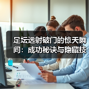 足坛远射破门的惊天瞬间:成功秘诀与隐藏技巧全解析(图2) 足坛远射破门的惊天瞬间:成功秘诀与隐藏技巧全解析(图2)