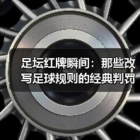足坛红牌瞬间：那些改写足球规则的经典判罚