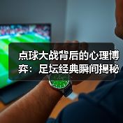 点球大战背后的心理博弈：足坛经典瞬间揭秘