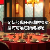 足坛经典任意球的神秘技巧与难忘瞬间揭秘