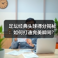 足坛经典头球得分揭秘:如何打造完美瞬间?(图3) 足坛经典头球得分揭秘:如何打造完美瞬间?(图3)