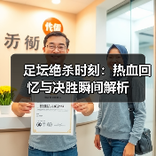 足坛绝杀时刻：热血回忆与决胜瞬间解析