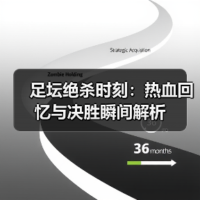 足坛绝杀时刻:热血回忆与决胜瞬间解析(图3) 足坛绝杀时刻:热血回忆与决胜瞬间解析(图3)