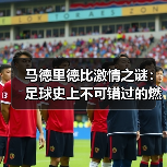 马德里德比激情之谜:足球史上不可错过的燃魂时刻(图2) 马德里德比激情之谜:足球史上不可错过的燃魂时刻(图2)