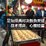 足坛经典对决胜负关键：战术博弈、心理较量与未来趋势深度解析