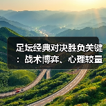 足坛经典对决胜负关键:战术博弈、心理较量与未来趋势深度解析(图3) 足坛经典对决胜负关键:战术博弈、心理较量与未来趋势深度解析(图3)