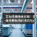 足坛经典绝杀时刻：定格传奇瞬间的技巧与心理博弈