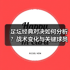 足坛经典对决如何分析？战术变化与关键球员揭秘