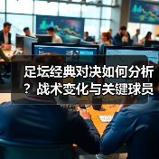 足坛经典对决如何分析?战术变化与关键球员揭秘(图2) 足坛经典对决如何分析?战术变化与关键球员揭秘(图2)