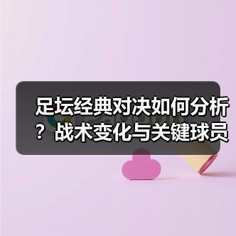 足坛经典对决如何分析?战术变化与关键球员揭秘(图4) 足坛经典对决如何分析?战术变化与关键球员揭秘(图4)