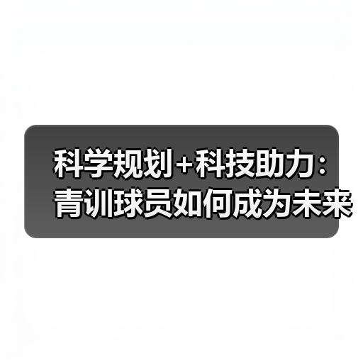 科学规划+科技助力：青训球员如何成为未来之星？
