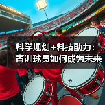 科学规划+科技助力:青训球员如何成为未来之星?(图2) 科学规划+科技助力:青训球员如何成为未来之星?(图2)