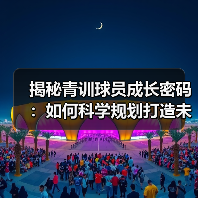 揭秘青训球员成长密码：如何科学规划打造未来足球之星