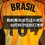 揭秘青训球员成长密码:如何科学规划打造未来足球之星(图3) 揭秘青训球员成长密码:如何科学规划打造未来足球之星(图3)