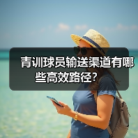 青训球员输送渠道有哪些高效路径？