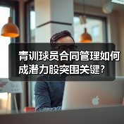 青训球员合同管理如何成潜力股突围关键?(图2) 青训球员合同管理如何成潜力股突围关键?(图2)