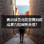 青训球员合同管理如何成潜力股突围关键?(图4) 青训球员合同管理如何成潜力股突围关键?(图4)