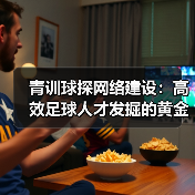 青训球探网络建设：高效足球人才发掘的黄金路径（图4）
