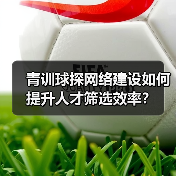 青训球探网络建设如何提升人才筛选效率?(图3) 青训球探网络建设如何提升人才筛选效率?(图3)