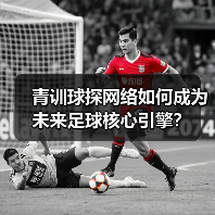 青训球探网络如何成为未来足球核心引擎?(图3) 青训球探网络如何成为未来足球核心引擎?(图3)