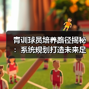 青训球员培养路径揭秘:系统规划打造未来足球明星核心秘诀(图4) 青训球员培养路径揭秘:系统规划打造未来足球明星核心秘诀(图4)