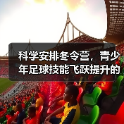 科学安排冬令营,青少年足球技能飞跃提升的秘诀(图2) 科学安排冬令营,青少年足球技能飞跃提升的秘诀(图2)