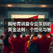 揭秘青训夏令营策划的黄金法则:个性化与智能化如何打造未来球星?(图3) 揭秘青训夏令营策划的黄金法则:个性化与智能化如何打造未来球星?(图3)
