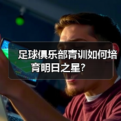 足球俱乐部青训如何培育明日之星？