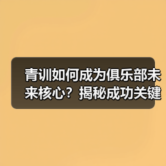 青训如何成为俱乐部未来核心？揭秘成功关键