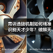 青训选拔机制如何精准识别天才少年?破解天赋盲区的关键策略(图4) 青训选拔机制如何精准识别天才少年?破解天赋盲区的关键策略(图4)