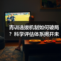 青训选拔机制如何破局？科学评估体系揭开未来足球新机遇