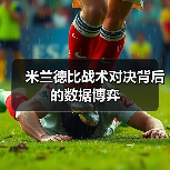米兰德比战术对决背后的数据博弈(图4) 米兰德比战术对决背后的数据博弈(图4)