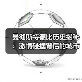 曼彻斯特德比历史揭秘:激情碰撞背后的城市传奇(图3) 曼彻斯特德比历史揭秘:激情碰撞背后的城市传奇(图3)