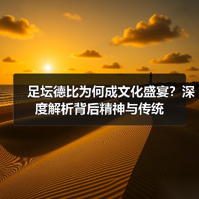 足坛德比为何成文化盛宴?深度解析背后精神与传统(图2) 足坛德比为何成文化盛宴?深度解析背后精神与传统(图2)