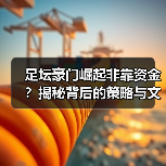 足坛豪门崛起非靠资金？揭秘背后的策略与文化密码