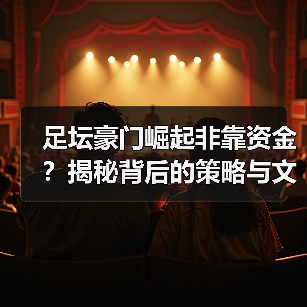 足坛豪门崛起非靠资金?揭秘背后的策略与文化密码(图3) 足坛豪门崛起非靠资金?揭秘背后的策略与文化密码(图3)