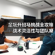 足坛升班马挑战全攻略:战术灵活性与团队凝聚力逆袭关键(图3) 足坛升班马挑战全攻略:战术灵活性与团队凝聚力逆袭关键(图3)