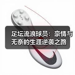 足坛流浪球员：豪情与无奈的生涯逆袭之路