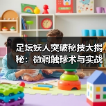 足坛妖人突破秘技大揭秘:微调触球术与实战技巧全解析(图2) 足坛妖人突破秘技大揭秘:微调触球术与实战技巧全解析(图2)