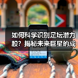 如何科学识别足坛潜力股?揭秘未来巨星的成长密码(图2) 如何科学识别足坛潜力股?揭秘未来巨星的成长密码(图2)
