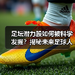 足坛潜力股如何被科学发掘？揭秘未来足球人才的隐藏密码（图2）
