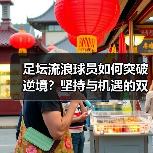 足坛流浪球员如何突破逆境？坚持与机遇的双轨法则