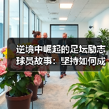 逆境中崛起的足坛励志球员故事：坚持如何成就传奇？