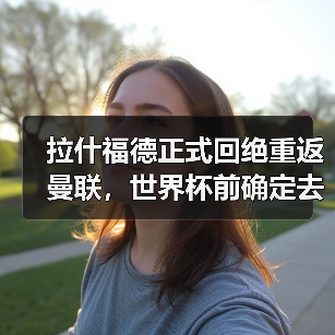 拉什福德正式回绝重返曼联,世界杯前确定去向!曝巴萨改口愿3000万买断(图4) 拉什福德正式回绝重返曼联,世界杯前确定去向!曝巴萨改口愿3000万买断(图4)
